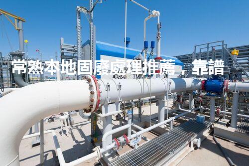 常熟本地固廢處理推薦，靠譜的都在這兒啦！